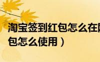淘宝签到红包怎么在网页上转链（淘宝签到红包怎么使用）