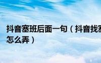 抖音塞班后面一句（抖音找塞班是什么梗 抖音塞班变身特效怎么弄）