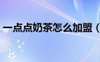 一点点奶茶怎么加盟（一点点奶茶怎么加盟）