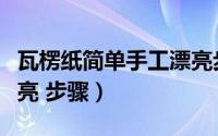 瓦楞纸简单手工漂亮步骤（瓦楞纸简单手工漂亮 步骤）