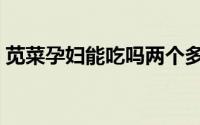 苋菜孕妇能吃吗两个多月（苋菜孕妇能吃吗）