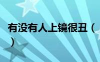 有没有人上镜很丑（“丑女”你也可以很上镜）