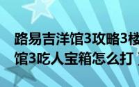 路易吉洋馆3攻略3楼怎么打boss（路易吉洋馆3吃人宝箱怎么打）