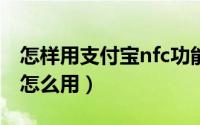 怎样用支付宝nfc功能（支付宝钱包NFC功能怎么用）