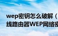 wep密钥怎么破解（一步步教你破解WIFI无线路由器WEP网络密钥）