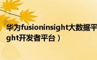 华为fusioninsight大数据平台（如何使用华为的FusionInsight开发者平台）