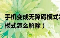 手机变成无障碍模式怎么办（手机变成无障碍模式怎么解除）
