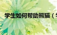 学生如何帮助熊猫（学生如何帮助残疾人）