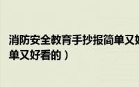 消防安全教育手抄报简单又好看的（消防安全教育手抄报,简单又好看的）