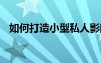 如何打造小型私人影院（如何打造小V脸）