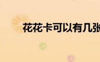 花花卡可以有几张（花花卡怎么集）
