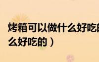 烤箱可以做什么好吃的小甜点（烤箱可以做什么好吃的）