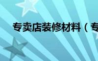专卖店装修材料（专卖店装修材料知识）