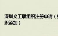深圳义工联组织注册申请（如何通过网页完成深圳义工副组织添加）