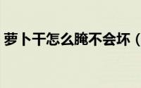 萝卜干怎么腌不会坏（萝卜干怎么腌制方法）