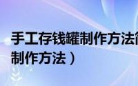 手工存钱罐制作方法简单有密码（手工存钱罐制作方法）