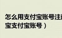 怎么用支付宝账号注册淘宝账号（怎样办理淘宝支付宝账号）