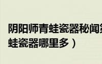 阴阳师青蛙瓷器秘闻第八层怎么打（阴阳师青蛙瓷器哪里多）
