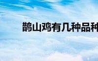 鹊山鸡有几种品种（鹊山鸡怎么养）