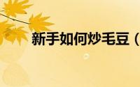 新手如何炒毛豆（新手如何炒期货）