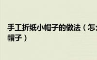 手工折纸小帽子的做法（怎么折小帽子的折法手工折纸方便帽子）