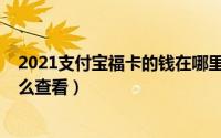 2021支付宝福卡的钱在哪里（2022年支付宝获得的福卡怎么查看）