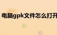 电脑gpk文件怎么打开（GPK文件如何安装）