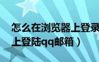 怎么在浏览器上登录qq空间（怎么在浏览器上登陆qq邮箱）