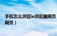 手机怎么浏览ie浏览器网页（用IE浏览器在电脑上浏览手机网页）