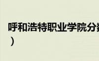 呼和浩特职业学院分数线（呼和浩特职业学院）