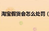 淘宝假货会怎么处罚（淘宝假货会怎么处罚）
