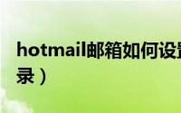 hotmail邮箱如何设置（hotmail邮箱如何登录）