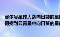 赛尔号星球大战向日葵的星能在哪里（赛尔号星球大战中如何找到云霄星中向日葵的星能）