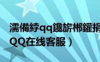 濡備綍qq鑱旂郴鑵捐瀹㈡湇（怎么联系腾讯QQ在线客服）