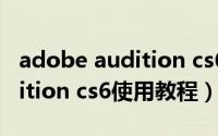 adobe audition cs6视频教程（adobe audition cs6使用教程）