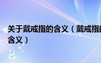 关于戴戒指的含义（戴戒指的含义是什么教你几种戴戒指的含义）