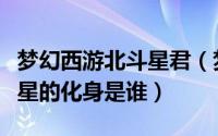 梦幻西游北斗星君（梦幻西游网页版北斗破军星的化身是谁）