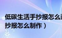 低碳生活手抄报怎么画简单又好（低碳生活手抄报怎么制作）
