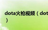 dota火枪视频（dota火枪攻略如何玩好火枪）