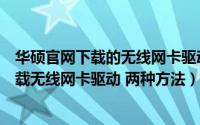 华硕官网下载的无线网卡驱动怎么安装（华硕笔记本如何下载无线网卡驱动 两种方法）