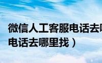 微信人工客服电话去哪里找啊（微信人工客服电话去哪里找）