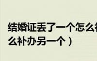结婚证丢了一个怎么补办（结婚证丢了一个怎么补办另一个）