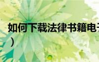 如何下载法律书籍电子书（如何下载法律法规）