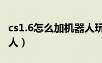 cs1.6怎么加机器人玩刀战（cs1.6怎么加机器人）
