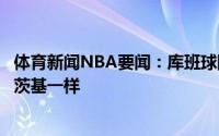 体育新闻NBA要闻：库班球队对待东契奇就像当初对待诺维茨基一样