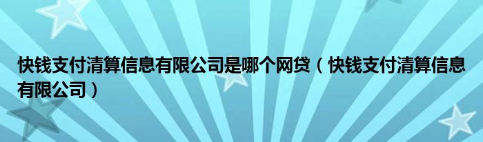 快钱支付清算信息有限公司是哪个网贷（快钱支付清算信息有限公司）