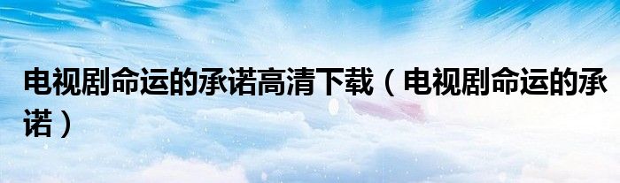电视剧命运的承诺高清下载（电视剧命运的承诺）
