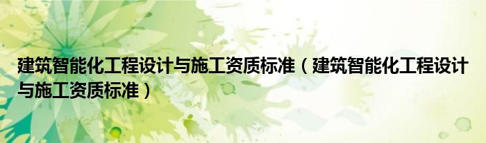 建筑智能化工程设计与施工资质标准（建筑智能化工程设计与施工资质标准）