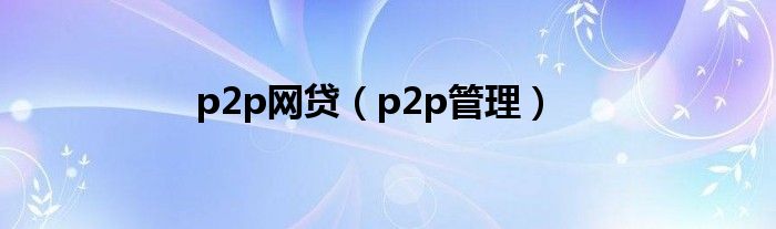 p2p网贷（p2p管理）