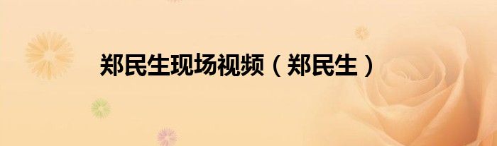 郑民生现场视频（郑民生）